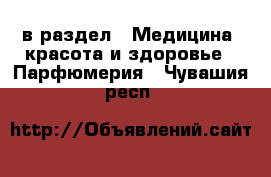  в раздел : Медицина, красота и здоровье » Парфюмерия . Чувашия респ.